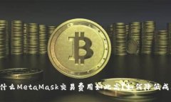 为什么MetaMask交易费用如此高？如何降低成本？